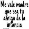 Me vale madre
que sea tu
amiga de la
infancia
JHON AFANCO