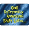 ONE ExTremely ANNOVING Shift LAteR...