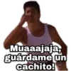 Muaaajaja,
guárdame un
cachito!