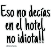 Eso no decías
en el hotel.
no idiota!!
JHONATANCO