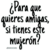 ¿Para que
quieres amigas,
si tienes este
mujerón?
JHONATANCO