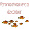 Vámonos aly esto se va a
descontrolar