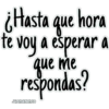 ¿Hasta que hora
te voy a esperar a
que me
respondas?
JHONATANCO