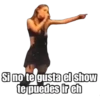 Si no te gusta el show te puedes ir eh