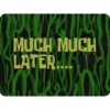 MUCH MUCH LATER....