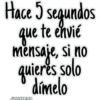 Hace 5 segundos
que te envié
mensaje, si no
quieres solo
dímelo
JHONATANCO