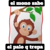 el mono sabe
el palo q trepa