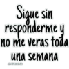 Sigue sin
responderme y
no me veras toda
semana
una
JHONATANCO