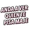 ANDA AVER
QUIEN TE
PISA MAJE