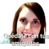 Quédate con tus
amiguitas