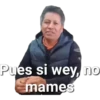 Pues si wey, no
mames