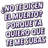 ¿NO TE DICEN
EL MUERTO?
PORQUE YA
QUIERO QUE
TE ME SUBAS