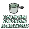 CON ESA CARA
NO TE SILVA NI
LA OLLA EXPRESS