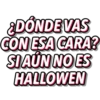 ¿DÓNDE VAS
CON ESA CARA?
SI AUN NO ES
HALLOWEN