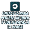 O
ONTAS? ES PARA
PEDIRTE UN UBER
Y QUE TE VAYASA
LA VERGA