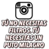 TÚ NO NECESITAS
FILTROS. TU
NECESITAS UN
PUTO MILAGRO
