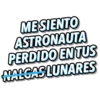 ME SIENTO
ASTRONAUTA
PERDIDO EN TUS
NALGAS LUNARES