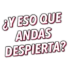 ¿Y ESO QUE
ANDAS
DESPIERTA?