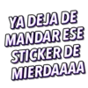 YA DEJA DE
MANDAR ESE
STICKER DE
MIERDAAAA