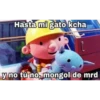 Hasta mi gato kcha
y no tú no, mongol de mrd