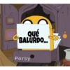Qué
BALURDO...
Persy