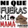 NI QUE
FUERAS
MI
MAMA
JHONATANCO