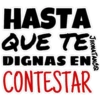 HASTA
QUE TE
DIGNAS EN
CONTESTAR
