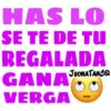 HAS LO
SE TE DE TU
REGALADA
JHONATANCO
GANA
VERGA