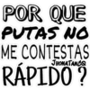 POR QUE
PUTAS NO
ME CONTESTAS
JHONATANCO
RÁPIDO?