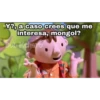 Y?, a caso crees que me
interesa, mongol?
Bob Kchero
