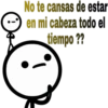 No te cansas de estar
en mi cabeza todo el
tiempo ??