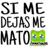 SI ME
ME
DEJAS
MATO **
JHONATANCO