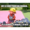 VOY A CONSTRUIR UN CHONGO.
PAQ CHAMBEE TU HRMANA Y TU VIEJA