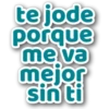 te jode
porque
me va
mejor
sin ti
