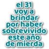 el 31
voy a
brindar
por haber
sobrevivido
este año
de mierda