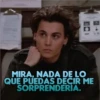 MIRA, NADA DE LO QUE PUEDAS DECIR ME SORPRENDERIA.