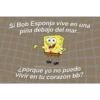 Si Bob Esponja vive en una
piña debajo del mar...
Tumblr con Frases Verga
¿porque yo no puedo
vivir en tu corazón bb?