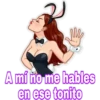A mí no me hables
en ese tonito
