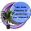 How does
Windows 95
connect to
the Internet?