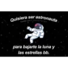 Quisiera ser astronauta
Tumblr con Frases Verga.
para bajarte la luna y
las estrellas bb.