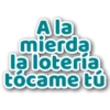 A la
mierda
la loteria
tócame tú