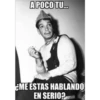 A POCO TU...
EME ESTAS HABLANDO
EN SERIO?