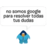 no somos google
para resolver todas
tus dudas