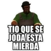 TIO QUE SE
JODA ESTA
MIERDA