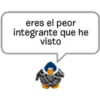 eres el peor
integrante que he
visto