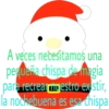 A veces necesitamos una
pequeña chispa de magia
para recrearmgestro existir,
la nochebuena es esa chispa