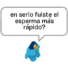 en serio fuiste el
esperma más
rápido?