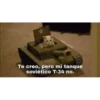 Te creo, pero mi tanque
soviético T-34 no.