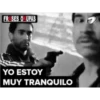 FR SES O UPAS
YO ESTOY
MUY TRANQUILO