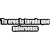 Tu eres la tarada que
quieromas